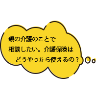 親の介護のことで相談したい。介護保険はどうやったら使えるの？