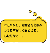ご近所から、高齢者を怒鳴りつける声がよく聞こえる。心配だなぁ